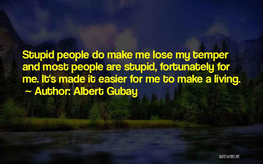 Albert Gubay Quotes: Stupid People Do Make Me Lose My Temper And Most People Are Stupid, Fortunately For Me. It's Made It Easier
