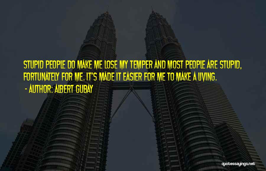 Albert Gubay Quotes: Stupid People Do Make Me Lose My Temper And Most People Are Stupid, Fortunately For Me. It's Made It Easier