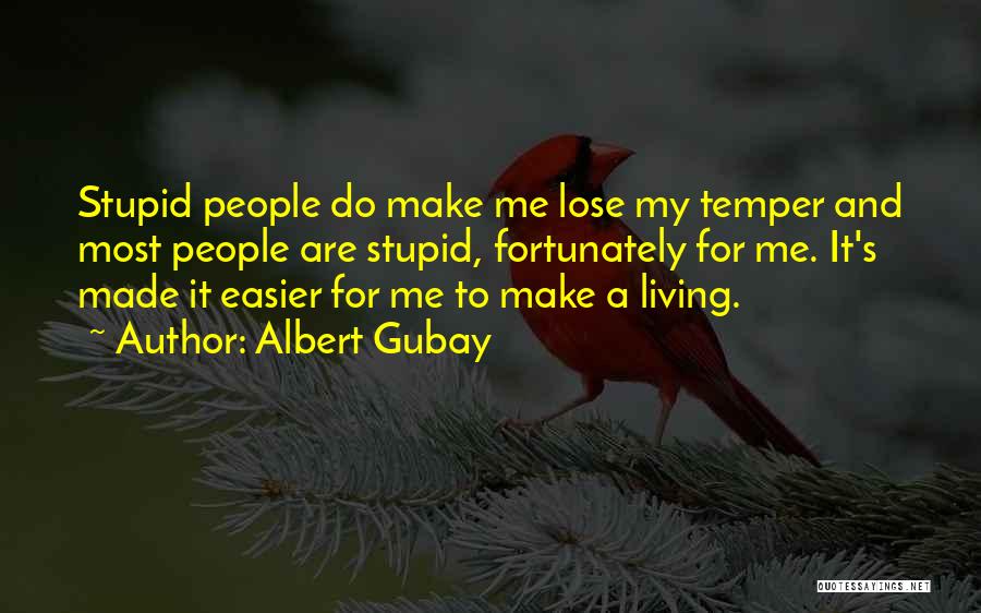 Albert Gubay Quotes: Stupid People Do Make Me Lose My Temper And Most People Are Stupid, Fortunately For Me. It's Made It Easier