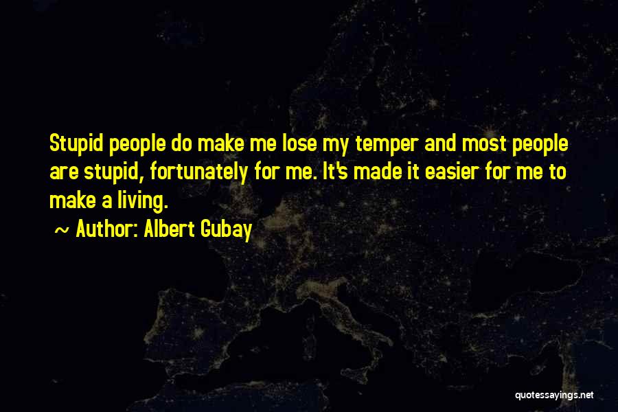Albert Gubay Quotes: Stupid People Do Make Me Lose My Temper And Most People Are Stupid, Fortunately For Me. It's Made It Easier
