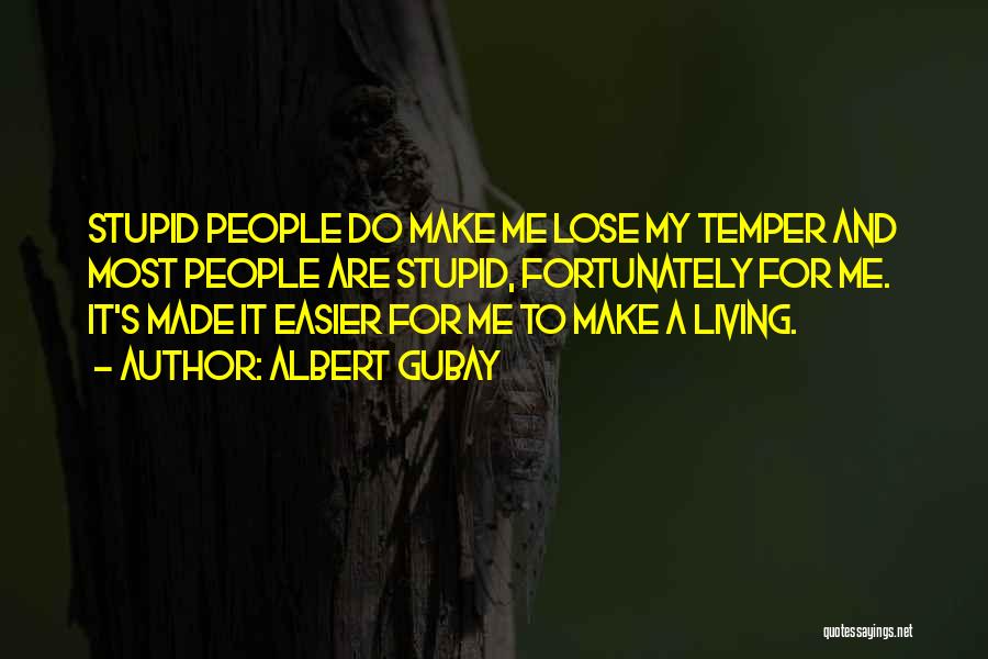 Albert Gubay Quotes: Stupid People Do Make Me Lose My Temper And Most People Are Stupid, Fortunately For Me. It's Made It Easier