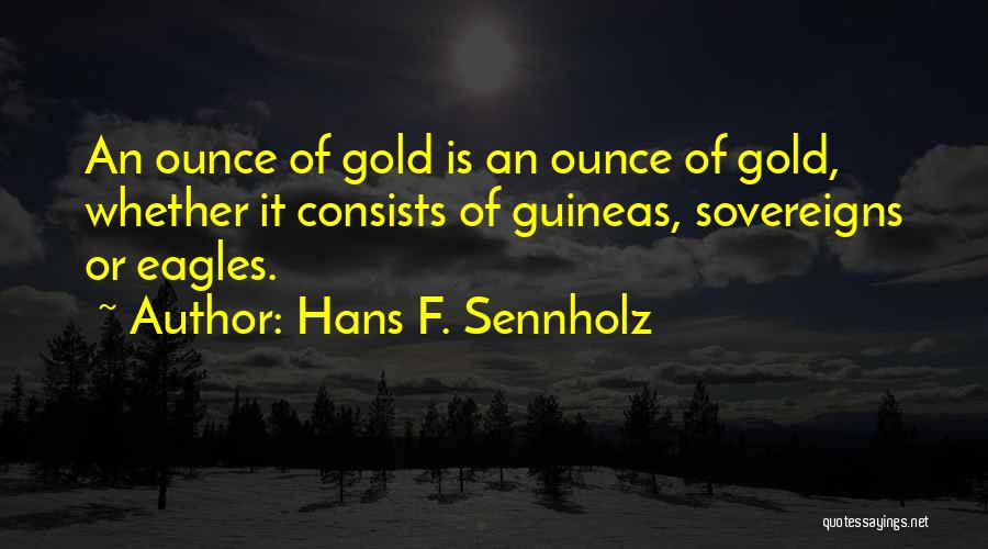 Hans F. Sennholz Quotes: An Ounce Of Gold Is An Ounce Of Gold, Whether It Consists Of Guineas, Sovereigns Or Eagles.
