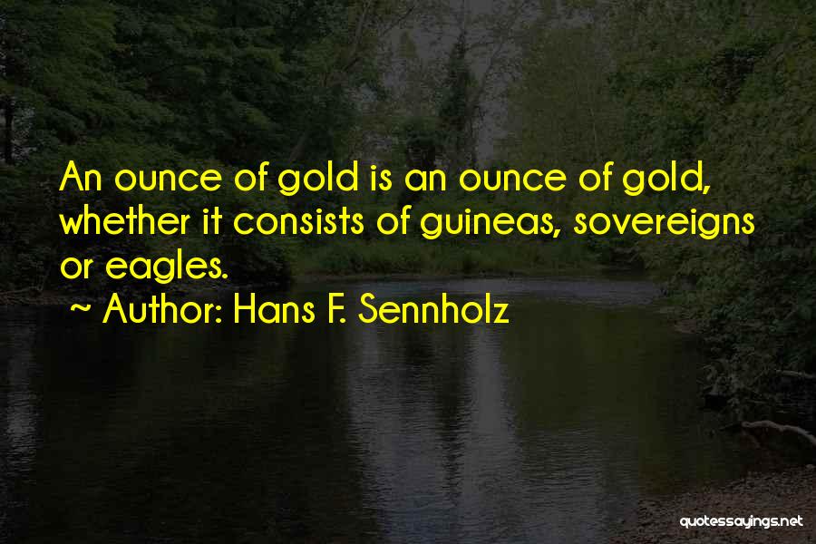 Hans F. Sennholz Quotes: An Ounce Of Gold Is An Ounce Of Gold, Whether It Consists Of Guineas, Sovereigns Or Eagles.