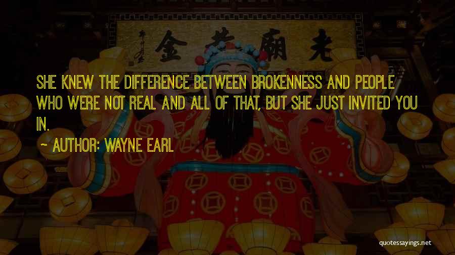 Wayne Earl Quotes: She Knew The Difference Between Brokenness And People Who Were Not Real And All Of That, But She Just Invited