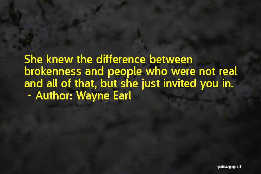 Wayne Earl Quotes: She Knew The Difference Between Brokenness And People Who Were Not Real And All Of That, But She Just Invited