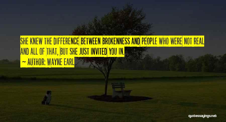 Wayne Earl Quotes: She Knew The Difference Between Brokenness And People Who Were Not Real And All Of That, But She Just Invited