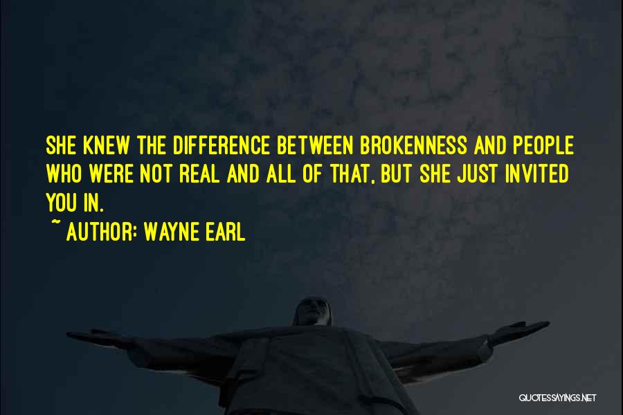 Wayne Earl Quotes: She Knew The Difference Between Brokenness And People Who Were Not Real And All Of That, But She Just Invited