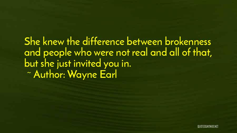 Wayne Earl Quotes: She Knew The Difference Between Brokenness And People Who Were Not Real And All Of That, But She Just Invited