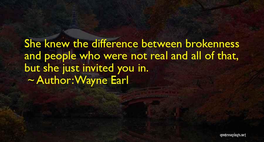 Wayne Earl Quotes: She Knew The Difference Between Brokenness And People Who Were Not Real And All Of That, But She Just Invited