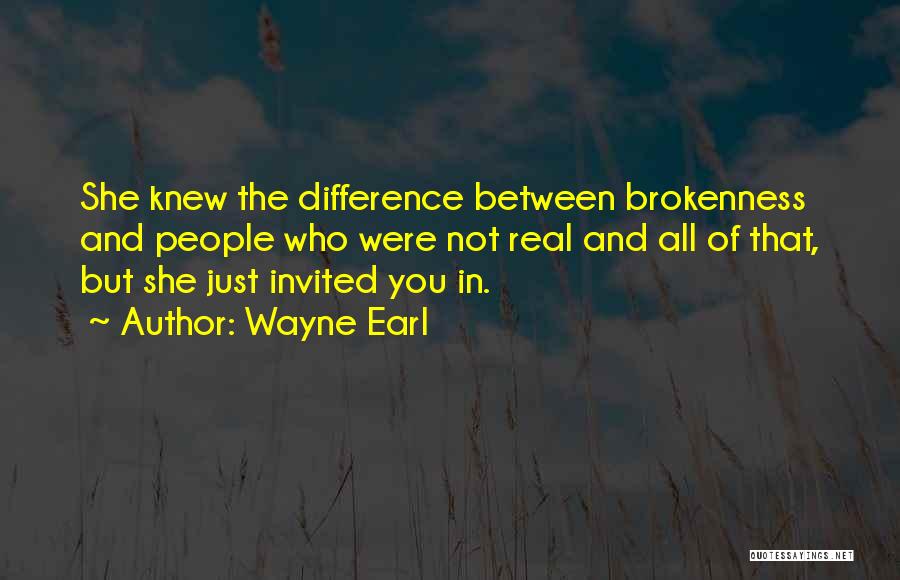Wayne Earl Quotes: She Knew The Difference Between Brokenness And People Who Were Not Real And All Of That, But She Just Invited