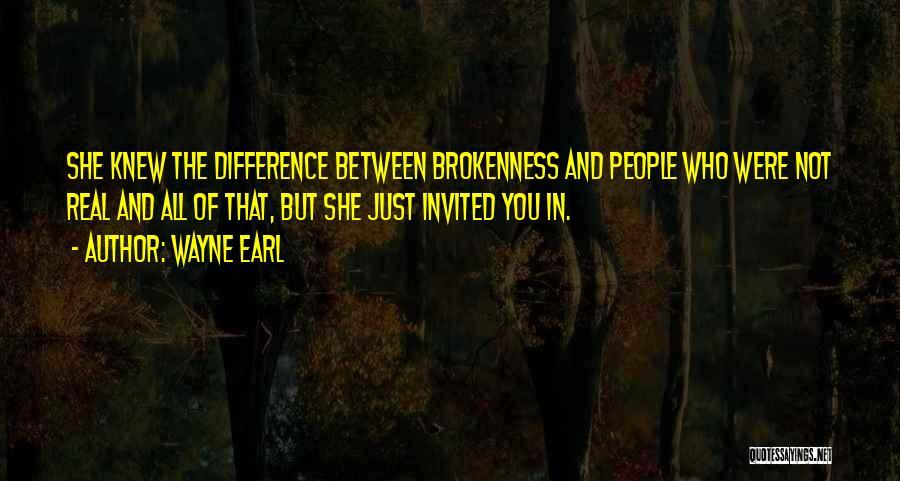 Wayne Earl Quotes: She Knew The Difference Between Brokenness And People Who Were Not Real And All Of That, But She Just Invited