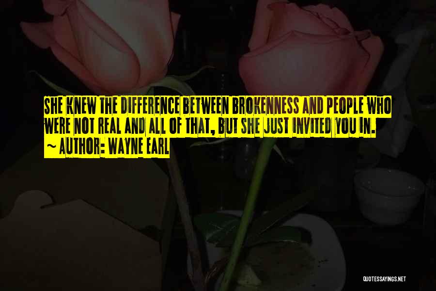 Wayne Earl Quotes: She Knew The Difference Between Brokenness And People Who Were Not Real And All Of That, But She Just Invited