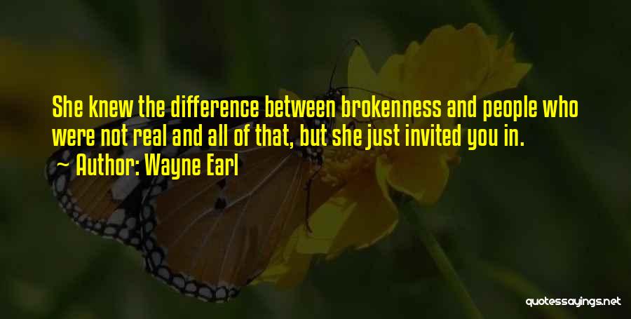 Wayne Earl Quotes: She Knew The Difference Between Brokenness And People Who Were Not Real And All Of That, But She Just Invited