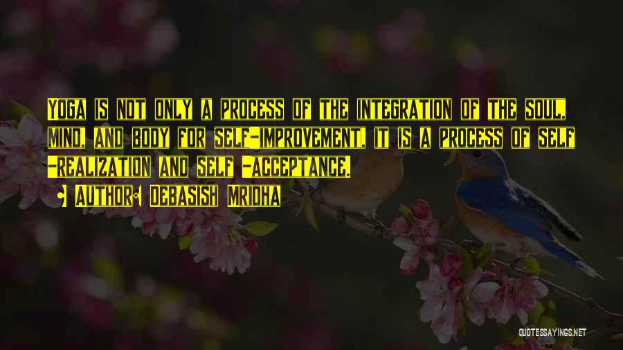 Debasish Mridha Quotes: Yoga Is Not Only A Process Of The Integration Of The Soul, Mind, And Body For Self-improvement, It Is A