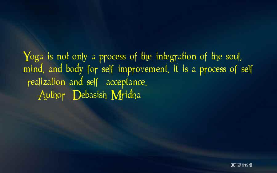 Debasish Mridha Quotes: Yoga Is Not Only A Process Of The Integration Of The Soul, Mind, And Body For Self-improvement, It Is A