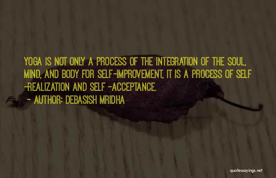 Debasish Mridha Quotes: Yoga Is Not Only A Process Of The Integration Of The Soul, Mind, And Body For Self-improvement, It Is A