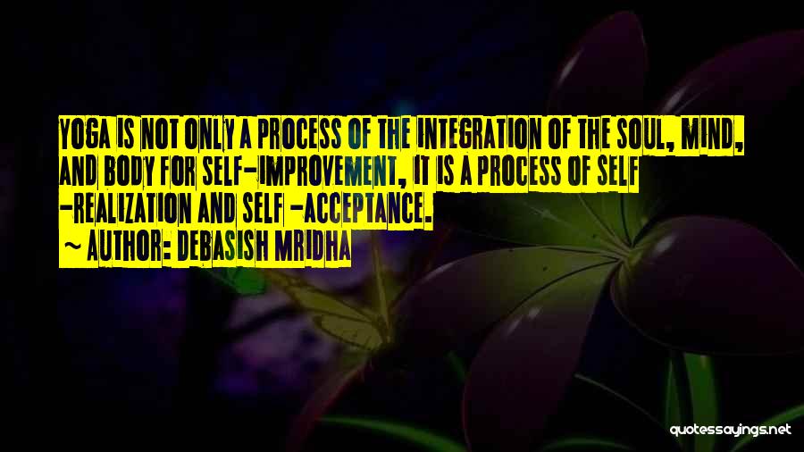 Debasish Mridha Quotes: Yoga Is Not Only A Process Of The Integration Of The Soul, Mind, And Body For Self-improvement, It Is A