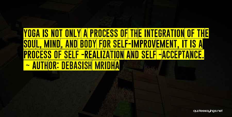 Debasish Mridha Quotes: Yoga Is Not Only A Process Of The Integration Of The Soul, Mind, And Body For Self-improvement, It Is A