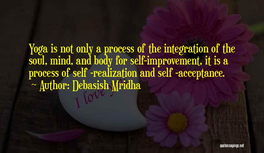 Debasish Mridha Quotes: Yoga Is Not Only A Process Of The Integration Of The Soul, Mind, And Body For Self-improvement, It Is A