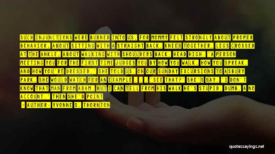 Yvonne S. Thornton Quotes: Such Injunctions Were Burned Into Us, For Mommy Felt Strongly About Proper Behavior; About Sitting With A Straight Back, Knees