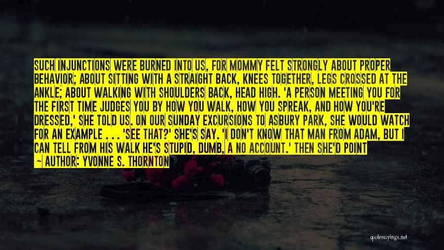 Yvonne S. Thornton Quotes: Such Injunctions Were Burned Into Us, For Mommy Felt Strongly About Proper Behavior; About Sitting With A Straight Back, Knees