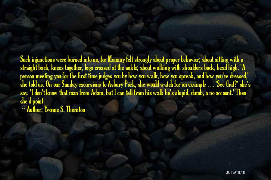 Yvonne S. Thornton Quotes: Such Injunctions Were Burned Into Us, For Mommy Felt Strongly About Proper Behavior; About Sitting With A Straight Back, Knees