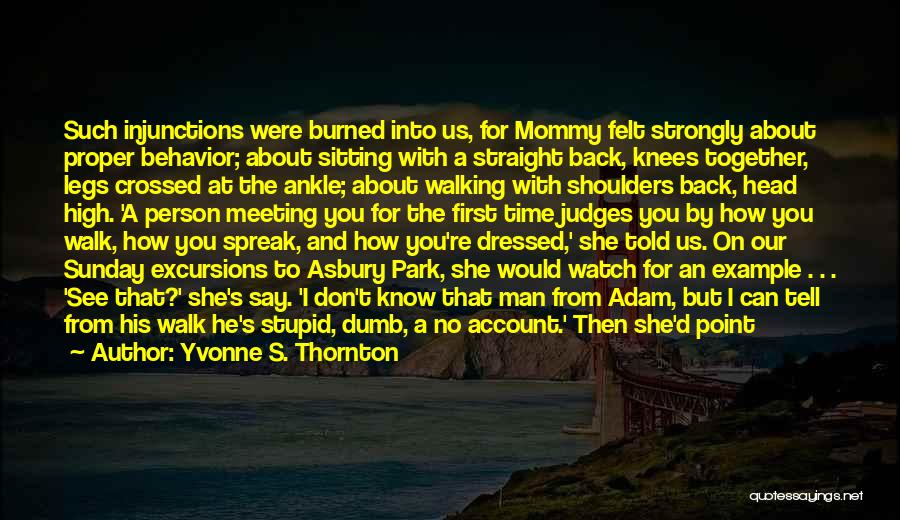 Yvonne S. Thornton Quotes: Such Injunctions Were Burned Into Us, For Mommy Felt Strongly About Proper Behavior; About Sitting With A Straight Back, Knees