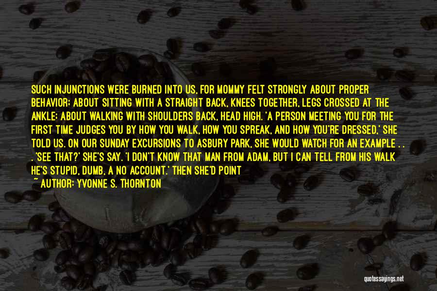 Yvonne S. Thornton Quotes: Such Injunctions Were Burned Into Us, For Mommy Felt Strongly About Proper Behavior; About Sitting With A Straight Back, Knees