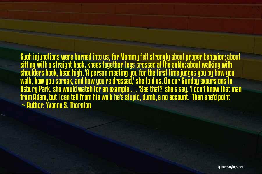 Yvonne S. Thornton Quotes: Such Injunctions Were Burned Into Us, For Mommy Felt Strongly About Proper Behavior; About Sitting With A Straight Back, Knees