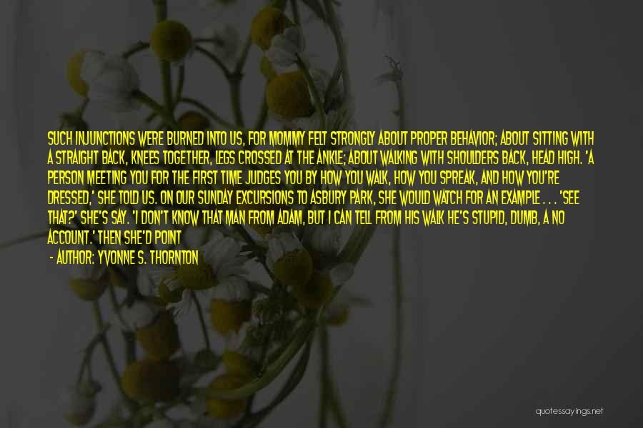 Yvonne S. Thornton Quotes: Such Injunctions Were Burned Into Us, For Mommy Felt Strongly About Proper Behavior; About Sitting With A Straight Back, Knees