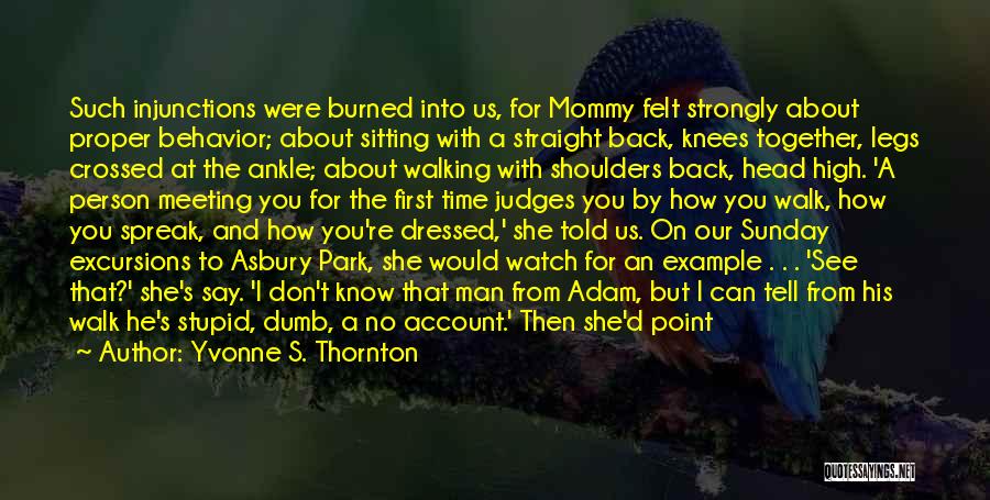 Yvonne S. Thornton Quotes: Such Injunctions Were Burned Into Us, For Mommy Felt Strongly About Proper Behavior; About Sitting With A Straight Back, Knees