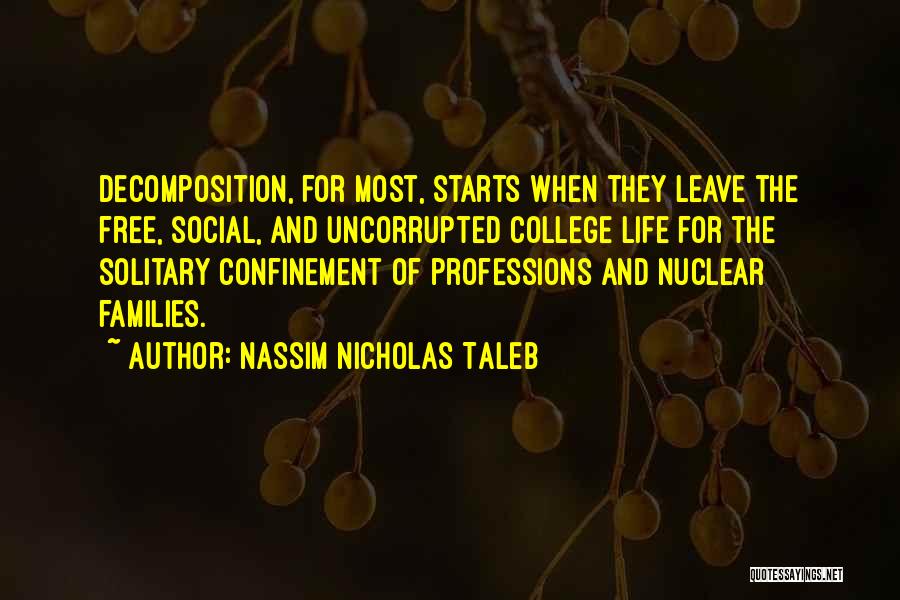 Nassim Nicholas Taleb Quotes: Decomposition, For Most, Starts When They Leave The Free, Social, And Uncorrupted College Life For The Solitary Confinement Of Professions