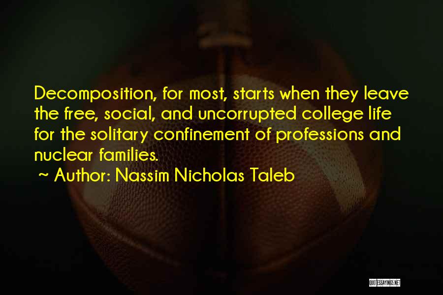 Nassim Nicholas Taleb Quotes: Decomposition, For Most, Starts When They Leave The Free, Social, And Uncorrupted College Life For The Solitary Confinement Of Professions