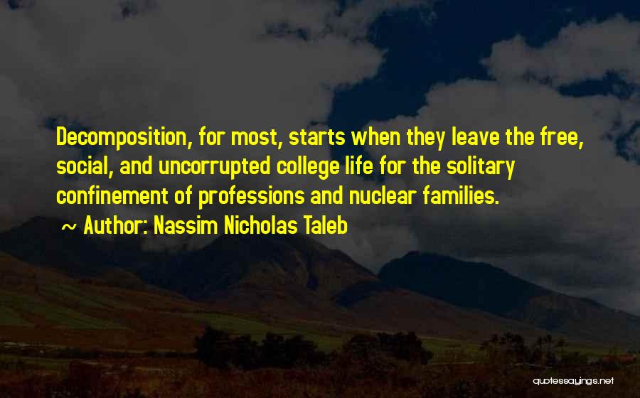 Nassim Nicholas Taleb Quotes: Decomposition, For Most, Starts When They Leave The Free, Social, And Uncorrupted College Life For The Solitary Confinement Of Professions