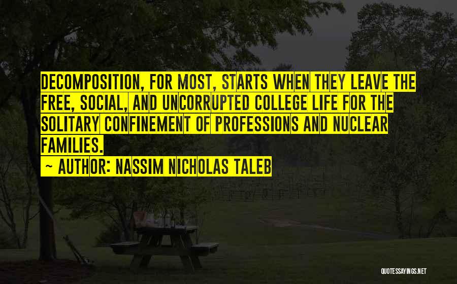 Nassim Nicholas Taleb Quotes: Decomposition, For Most, Starts When They Leave The Free, Social, And Uncorrupted College Life For The Solitary Confinement Of Professions