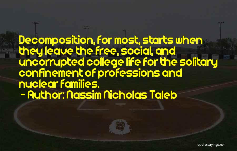 Nassim Nicholas Taleb Quotes: Decomposition, For Most, Starts When They Leave The Free, Social, And Uncorrupted College Life For The Solitary Confinement Of Professions