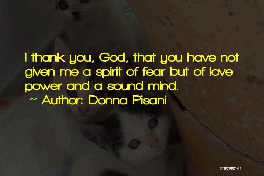 Donna Pisani Quotes: I Thank You, God, That You Have Not Given Me A Spirit Of Fear But Of Love Power And A