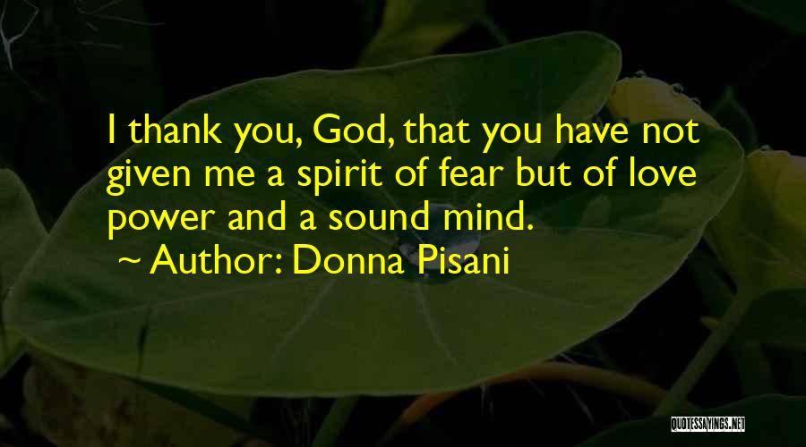 Donna Pisani Quotes: I Thank You, God, That You Have Not Given Me A Spirit Of Fear But Of Love Power And A