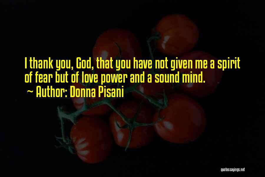 Donna Pisani Quotes: I Thank You, God, That You Have Not Given Me A Spirit Of Fear But Of Love Power And A