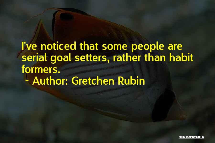 Gretchen Rubin Quotes: I've Noticed That Some People Are Serial Goal Setters, Rather Than Habit Formers.