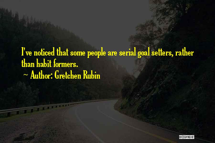 Gretchen Rubin Quotes: I've Noticed That Some People Are Serial Goal Setters, Rather Than Habit Formers.