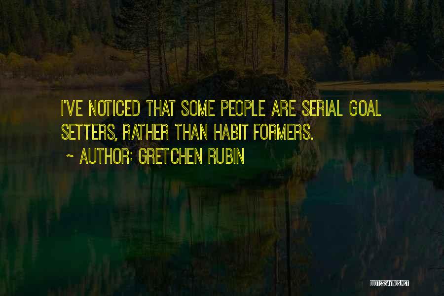 Gretchen Rubin Quotes: I've Noticed That Some People Are Serial Goal Setters, Rather Than Habit Formers.