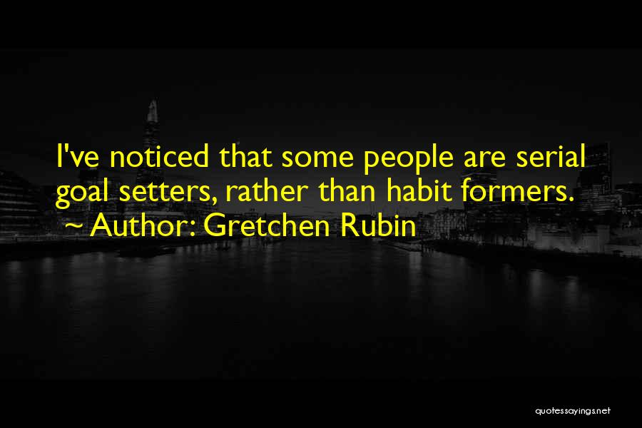 Gretchen Rubin Quotes: I've Noticed That Some People Are Serial Goal Setters, Rather Than Habit Formers.