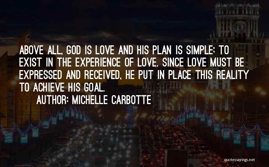 Michelle Carbotte Quotes: Above All, God Is Love And His Plan Is Simple; To Exist In The Experience Of Love. Since Love Must