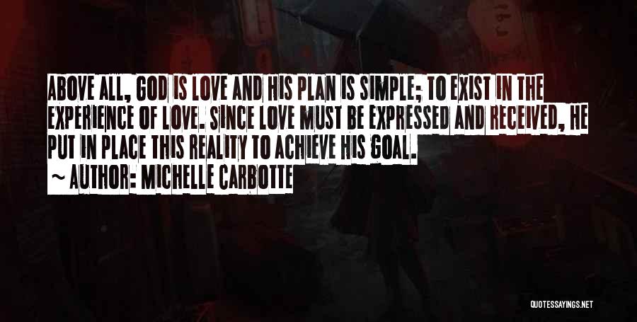 Michelle Carbotte Quotes: Above All, God Is Love And His Plan Is Simple; To Exist In The Experience Of Love. Since Love Must