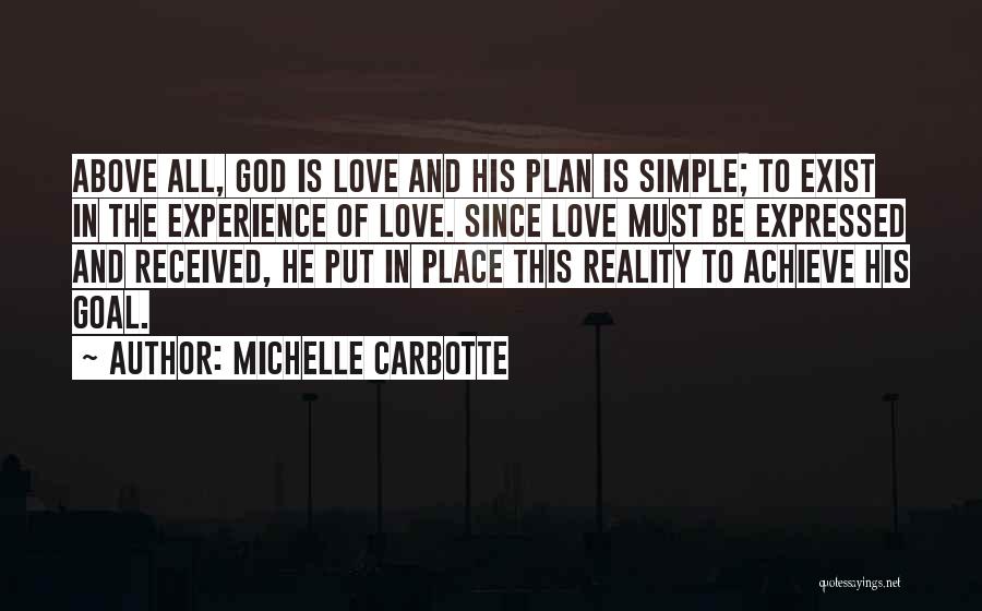 Michelle Carbotte Quotes: Above All, God Is Love And His Plan Is Simple; To Exist In The Experience Of Love. Since Love Must