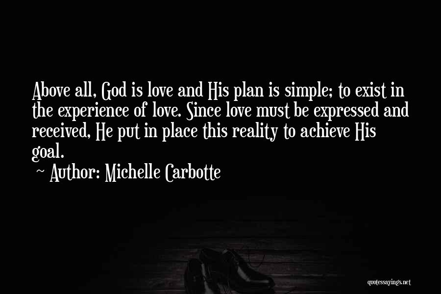 Michelle Carbotte Quotes: Above All, God Is Love And His Plan Is Simple; To Exist In The Experience Of Love. Since Love Must