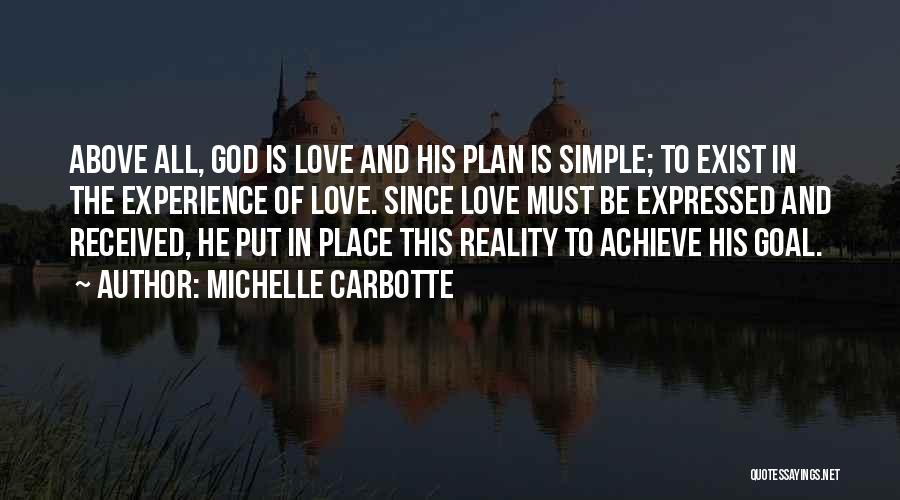 Michelle Carbotte Quotes: Above All, God Is Love And His Plan Is Simple; To Exist In The Experience Of Love. Since Love Must