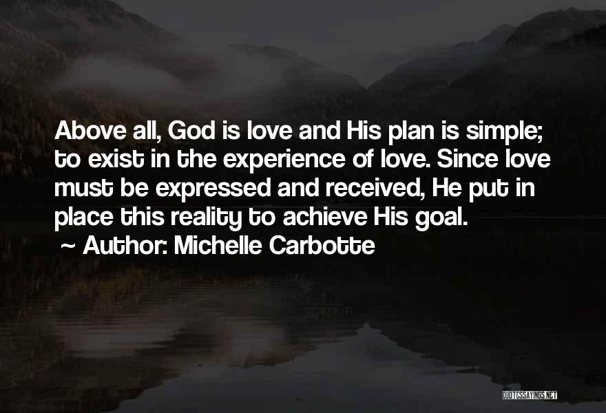 Michelle Carbotte Quotes: Above All, God Is Love And His Plan Is Simple; To Exist In The Experience Of Love. Since Love Must