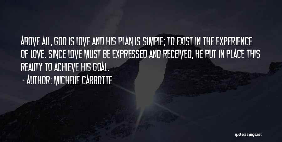 Michelle Carbotte Quotes: Above All, God Is Love And His Plan Is Simple; To Exist In The Experience Of Love. Since Love Must